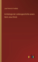 Archäologie der Leidensgeschichte unsers Herrn Jesu Christi