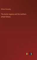 The Arctic regions and the northern whale-fishery