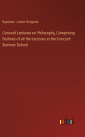 Concord Lectures on Philosophy, Comprising Outlines of all the Lectures at the Concord Summer School