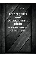 Our Reptiles and Batrachians a Plain and Easy Account of the Lizards