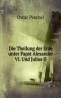 Die Theilung der Erde unter Papst Alexander VI. Und Julius II