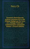 Inventaire historique des archives anciennes de la ville d'Epinal. Redige par Ch. Ferry et A. Philippe Publie par l'Administration municipale Volume 5 (French Edition)