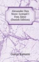Alexander Den Store: Lystspil I Fem Akter (Danish Edition)