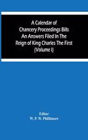 Calendar Of Chancery Proceedings Bills An Answers Filed In The Reign Of King Charles The First (Volume I)