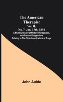 American Therapist. Vol. II. No. 7. Jan. 15th, 1894; A Monthly Record of Modern Therapeutics, with Practical Suggestions Relating to the Clinical Applications of Drugs.