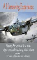 A Harrowing Experience: Missing Air Crews of B-24 units of the 15th Air Force during World War II: Volume 1: (454th, 455th & 456th Bomb Groups of the 304th Bomb Wing)