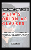 Meta's Orion AR Glasses: The $10,000 Vision: Exploring the Groundbreaking Augmented Reality Prototype That's Defining Tomorrow's Reality