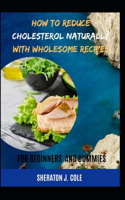 How to Reduce Cholesterol Naturally With Wholesome Recipes For Beginners And Dummies