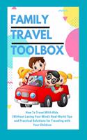 Family Travel Toolbox: How To Travel With Kids (Without Losing Your Mind): Real World Tips and Practical Solutions for Traveling with Your Children