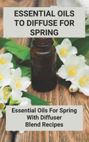 Essential Oils To Diffuse For Spring: Essential Oils For Spring With Diffuser Blend Recipes
