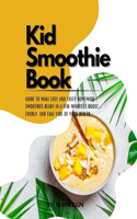 kid smoothie book: Guide to Make Easy and Tasty Homemade Smoothies Ready in a Few Minutes Boost Energy, and Take Care of Your Health.