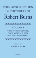 Oxford Edition of the Works of Robert Burns Volume I: Commonplace Books, Tour Journals, and Miscellaneous Prose