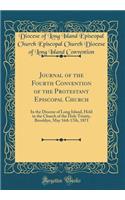 Journal of the Fourth Convention of the Protestant Episcopal Church: In the Diocese of Long Island, Held in the Church of the Holy Trinity, Brooklyn, May 16th 17th, 1871 (Classic Reprint)