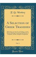 A Selection of Greek Tragedies, Vol. 1: With Notes, for the Use of Colleges, and for Private Reading, Containing the Alcestic of Euripides, and the Antigone of Sophocles (Classic Reprint)