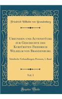 Urkunden Und Actenstï¿½cke Zur Geschichte Des Kurfï¿½rsten Friedrich Wilhelm Von Brandenburg, Vol. 3: Stï¿½ndische Verhandlungen; Preussen, 1. Band (Classic Reprint)
