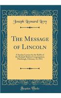 The Message of Lincoln: A Sunday Lecture by the Rabbi of the Rodeph Shalom Congregation, Pittsburgh, February 12, 1911 (Classic Reprint)