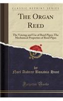 The Organ Reed: The Voicing and Use of Reed Pipes; The Mechanical Properties of Reed Pipes (Classic Reprint)