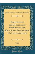 Darstellung Der Wichtigsten Wahrheiten Der Kritischen Philosophie Fï¿½r Uneingeweihte, Vol. 2 (Classic Reprint)