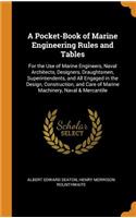 A Pocket-Book of Marine Engineering Rules and Tables: For the Use of Marine Engineers, Naval Architects, Designers, Draughtsmen, Superintendents, and All Engaged in the Design, Construction, and Care of Marine Machinery, Naval & Mercantile