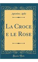 La Croce E Le Rose (Classic Reprint)