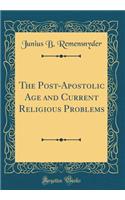 The Post-Apostolic Age and Current Religious Problems (Classic Reprint)