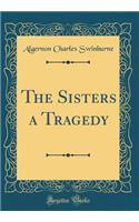 The Sisters a Tragedy (Classic Reprint)