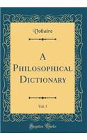 A Philosophical Dictionary, Vol. 5 (Classic Reprint)