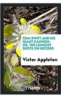 Tom Swift and His Giant Cannon: Or, the Longest Shots on Record