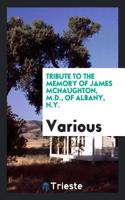 Tribute to the Memory of James McNaughton, M.D., of Albany, N.Y.