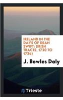 Ireland in the Days of Dean Swift: (irish Tracts, 1720 to 1734)