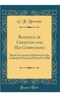 Boniface of Crediton and His Companions: Based on Lectures Delivered in the Cathedral Church of Bristol in 1906 (Classic Reprint)