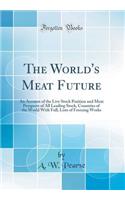 The World's Meat Future: An Account of the Live Stock Position and Meat Prospects of All Leading Stock, Countries of the World with Full, Lists of Freezing Works (Classic Reprint)