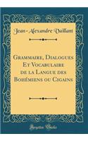 Grammaire, Dialogues Et Vocabulaire de la Langue des Bohémiens ou Cigains (Classic Reprint)