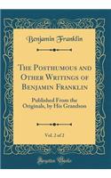 The Posthumous and Other Writings of Benjamin Franklin, Vol. 2 of 2: Published From the Originals, by His Grandson (Classic Reprint)