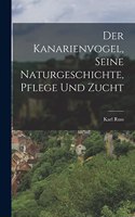 Der Kanarienvogel, Seine Naturgeschichte, Pflege Und Zucht