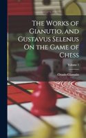 Works of Gianutio, and Gustavus Selenus On the Game of Chess; Volume 1