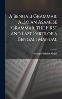 A Bengali Grammar, Also an Asamese Grammar, the First and Last Parts of a Bengali Manual