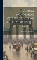 Album Academiae Vitebergensis Ab A. Ch. Mdii Usque Ad A. Mdcii ...