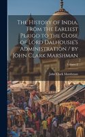 History of India, From the Earliest Period to the Close of Lord Dalhousie's Administration / by John Clark Marshman; Volume 2