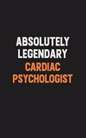 Absolutely Legendary Cardiac Psychologist: Inspirational life quote blank lined Notebook 6x9 matte finish