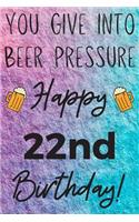 You Give Into Beer Pressure Happy 22nd Birthday