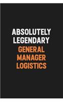 Absolutely Legendary General Manager Logistics: Inspirational life quote blank lined Notebook 6x9 matte finish