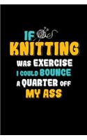 If Knitting Was Exercise I Could Bounce A Quarter Off My Ass: Funny Gift Notebook for a Knitter