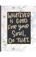 Whatever Is Good For Your Soul Do That.