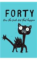 Forty, how the fuck did that happen