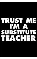 Trust Me I'm a Substitute Teacher: Funny Writing Notebook, Appreciation Journal for School, Daily Diary, Planner, Record Book for Substitute Teachers