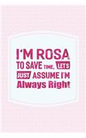 I'm Rosa to Save Time, Let's Just Assume I'm Always Right: First Name Funny Sayings Personalized Customized Names Women Girl Mother's Day Gift Notebook Journal