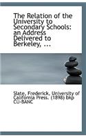The Relation of the University to Secondary Schools: An Address Delivered to Berkeley, ...