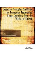 Unitarian Principles Confirmed by Trinitarian Testimonies; Being Selections from the Works of Eminen