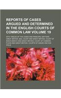 Reports of Cases Argued and Determined in the English Courts of Common Law Volume 19; With Tables of the Cases and Principal Matters
